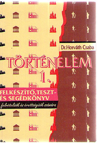 Dr. Horvth Csaba - Trtnelem 1. Felkszt, teszt- s segdknyv felvtelzk s retts