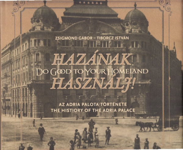 Zsigmond Gbor, Tiborcz Istvn - Haznak Hasznlj! (Az Adria Palota trtnete - The history of the Adria Palace)