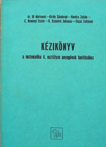 Ill Mrtonn dr.- Kirly Sndorn- Kovcs Zoltn- C. Nemnyi Eszter- R. Szendrei Julianna- Tiszai Zoltnn - Kziknyv a matematika 4. osztlyos anyagnak tantshoz