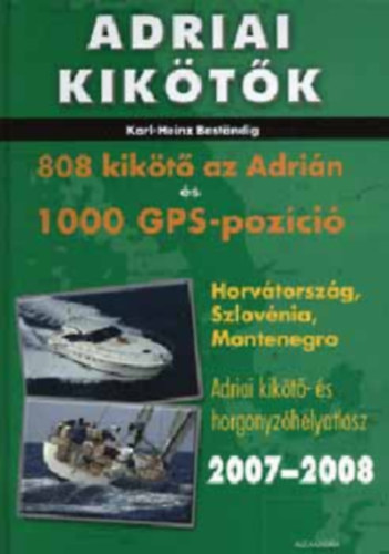 Karl-Heinz Bestandig - Adriai kikötők - 808 kikötő az Adrián és 1000 GPS-pozíció (Horvátország, Szlovénia, Montenegró - Adriai kikötő- és horgonyzóhelyatlasz 2007-2008)
