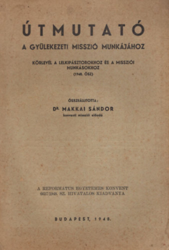 Dr. Makkai S�ndor - �tmutat� - A gy�lekezeti misszi� munk�j�hoz - K�rlev�l a lelkip�sztorokhoz �s a misszi�i munk�sookhoz ( 1948. �sz )