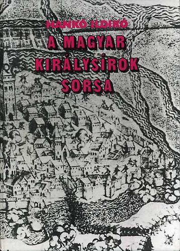 Hank Ildik - A magyar kirlysrok sorsa - Gza fejedelemtl Szapolyai Jnosig