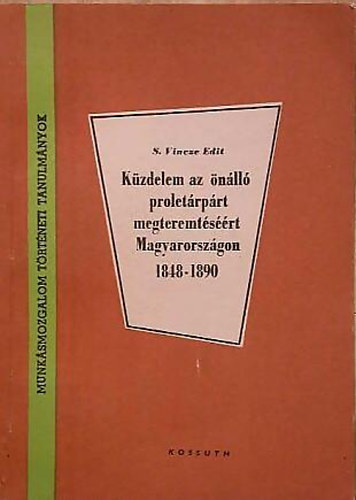 S.Vincze Edit - Küzdelem az önálló proletárpárt megteremtéséért Magyarországon 1848-1890