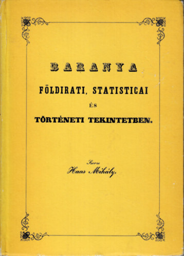 Haas Mihály - Baranya földirati, statisticai és történeti tekintetben (reprint)