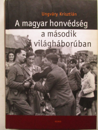 Ungváry Krisztián - A magyar honvédség a második világháborúban