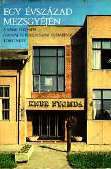 szerk. Balog Mikl�s - Egy �vsz�zad mezsgy�j�n- A Kner nyomda ... t�rt�nete