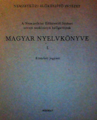 Erds Jzsef, Hoschke Kroly, Prileszky Csilla, Kiss Miklsn (Szerk.), Dr. Hegyi Endre (Fszerkeszt), Dr. Szathmri Istvn (Lektor) - A Nemzetkzi Elkszt Intzet orvosi szakirny hallgatinak MAGYAR NYELVKNYVE I-II. (Ksrleti jegyzet, kzirat)