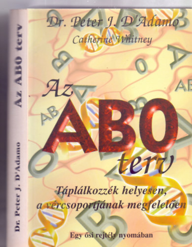Dr. Peter J. D'Adamo - Catherine Whitney, Szerk.: Borics Katalin; Krti Gbor, Ford.: Csapn Dr. dm Ildik - Az AB0 terv - AZ ABO TERV - TPLLKOZZK HELYESEN, A VRCSOPORTJNAK MEGFELELEN (Egy si rejtly nyomban) (Azonossg - a vrcsoportnak megfelelen; Vrcsoport szerinti tervek; Egszsgnk s vrcsoportunk...)