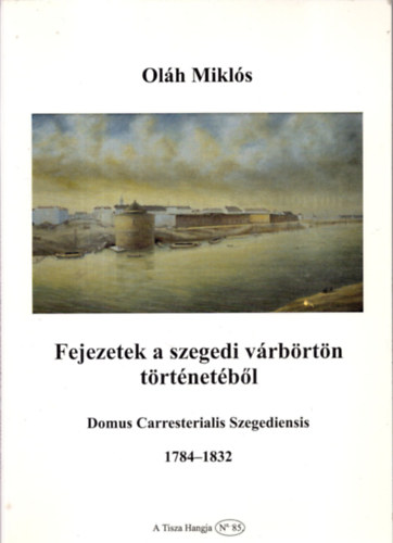 Oláh Miklós - Fejezetek a szegedi várbörtön történetéből 1784-1832