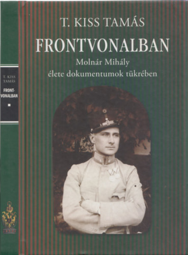 T. Kiss Tam�s - Frontvonalban - Moln�r Mih�ly �lete dokumentumok t�kr�ben