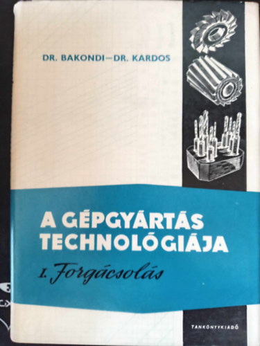 Dr. Bakondi Károly, Dr. Ránky Miklós (szerk.), Balázs Imre (szerk.), Dr. Kazinczy László (lektor), Pogány Tibor (lektor) - A gépgyártás technológiája I. Forgácsolás (Forgácsolási alapfogalmak / A forgácsképződés folyamata / A forgácsolóerő / A forgácsolási hő / A forgácsoló szerszámok éltartama / Forgácsoló szerszámok tervezésének alapfogalmai