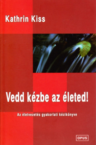 Kiss Kathrin - Vedd kézbe az életed!- Az életvezetés gyakorlati kézikönyve