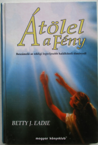 Betty J. Eadie - Átölel a Fény (Beszámoló az eddigi legteljesebb halálközeli élményről)