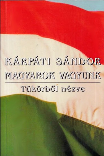 K�rp�ti S�ndor - Magyarok vagyunk (T�k�rb�l n�zve)