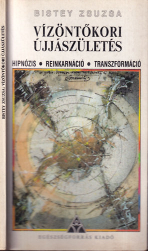 Bistey Zsuzsa - Vízöntőkori újjászületés - Hipnózis, reinkarnáció, transzformáció
