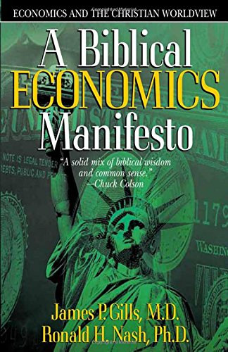 James P. Gills, Ronald H.Nash - A Biblical Economics Manifesto: Economics and the Christian Worldview