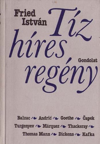 Fried István - Tíz híres regény (Balzac, Andric, Goethe, Marquez, Turgenyev,Kafka...)