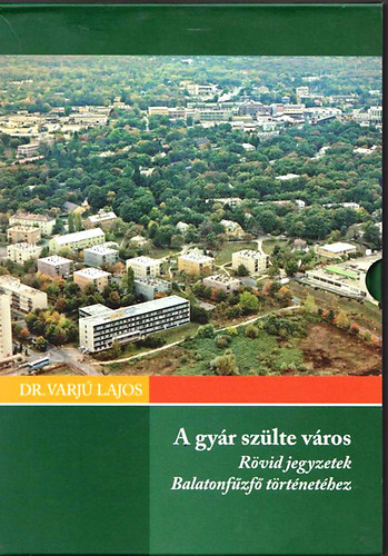 Dr. Varjú Lajos; Kovács Tibor - A gyár szülte város / Majdnem 100 év...