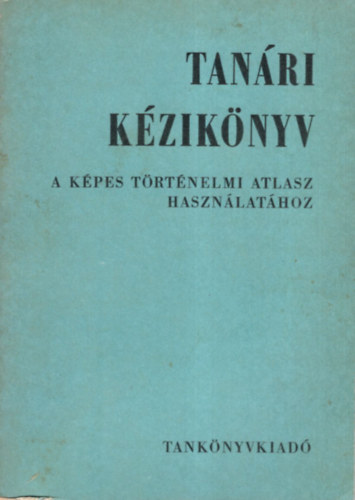 Ifj. H�nyi Ede, Szebenyi P�ter - Tan�ri k�zik�nyv a k�pes t�rt�nelmi atlasz haszn�lat�hoz