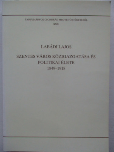 Lab�di Lajos (szer Blazovich L�szl� (szerkeszt�) - Szentes v�ros k�zigazgat�sa �s politikai �lete 1849-1918