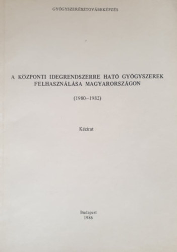 Dr. Keszei Mria, Dr. Pusztai Emke - A kzponti idegrendszerre hat gygyszerek felhasznlsa Magyarorszgon (1980-1982) (kzirat)