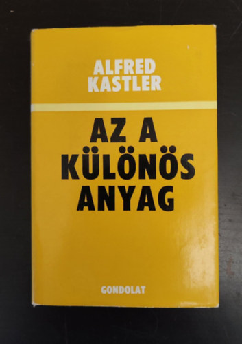 Alfred Kastler, Fehr Gyrgy (Szerk.), Fnyes Imrn (ford.) - Az a klns anyag (Az atom szz ve / A kvantummechanika negatvumai / A kvantummechanika pozitvumai / A vgzet konfliktusai)
