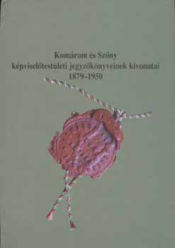 T�th Krisztina K�rthy Anna - Kom�rom �s Sz�ny  k�pvisel�test�leti jegyz�k�nyveinek kivonatai 1879-1950