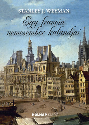 Stanley J. Weyman - Egy francia nemesember kalandjai