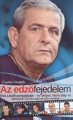 Csurka Gergely - Az edzfejedelem - Kiss Lszl aranyplyja - hat olimpiai, hrom vilg- s tizennyolc Eurpa-bajnoki cm mestere