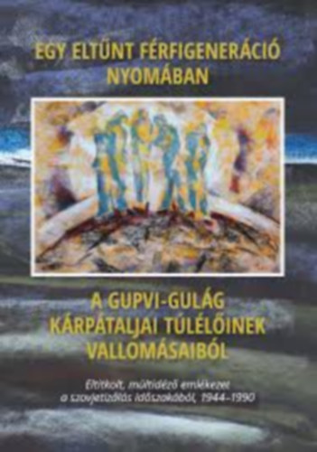 Egy eltűnt férfigeneráció nyomában - A Gupvi-Gulág kárpátaljai túlélőinek vallomásaiból