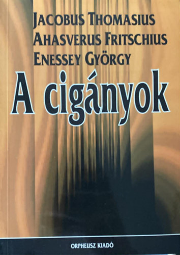 Jacobus Thomasius, Ahasverus Fritschius, Enessey György - A cigányok - Három korai tanulmány a cigányokról