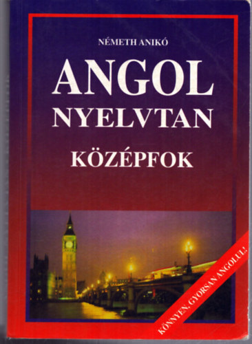 Nmeth Anik - Angol nyelvtan - Kzpfok (Knnyen, gyorsan angolul!)