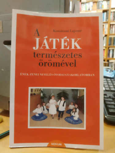 Kom�romi Lajosn� - A j�t�k term�szetes �r�m�vel. �nek-zenei nevel�s �vodai gyakorlatomban