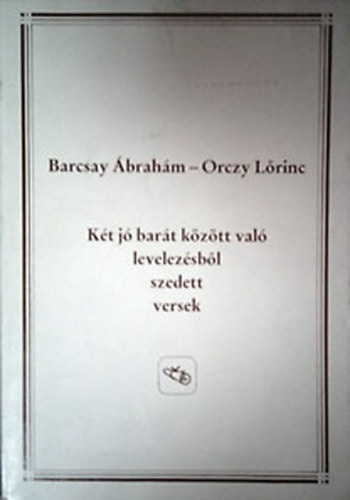 Barcsay �brah�m-Orczy L�rinc - K�t j� bar�t k�z�tt val� levelez�sb�l szedett versek