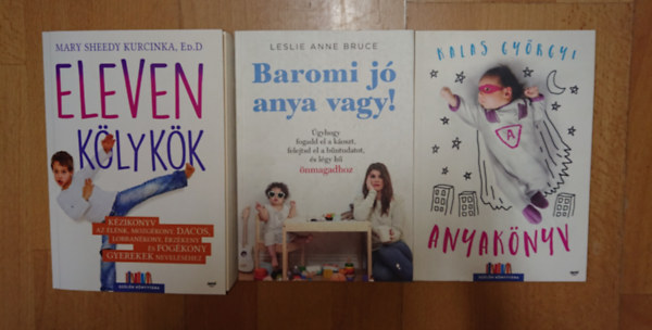 Kalas Gy�rgyi, Anne Bruce, Mary Sheedy Kurcinka Ed.D - 3 k�nyv a gyereknevel�sneh�zs�geir�l: Eleven k�lyk�k, Anyak�nyv, Baromi j� anya van!