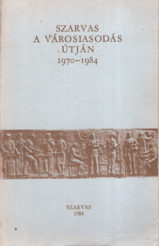 T�th Lajos (Szerk.) - Szarvas a v�rosiasod�s �tj�n 1970-1984