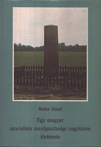 Benke Jzsef - Egy magyar szocialista mezgazdasgi nagyzem trtnete