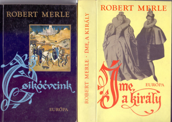 Robert Merle - Csik��veink + �me, a kir�ly! (Francia hist�ria 2. �s 4.)