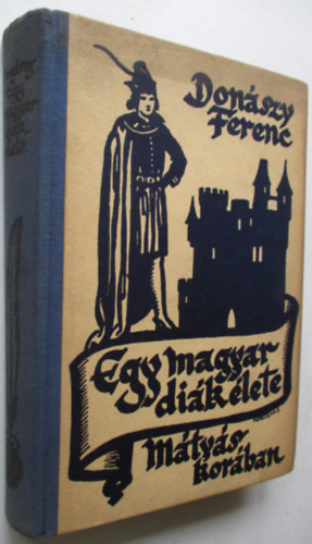 Donászy Ferenc - Egy magyar diák élete Mátyás király korában (Donászy Ferenc művei)