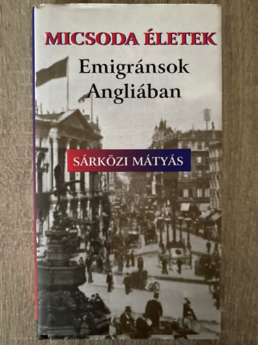 Sárközi Mátyás - Micsoda életek - EMIGRÁNSOK ANGLIÁBAN (Saját képpel)
