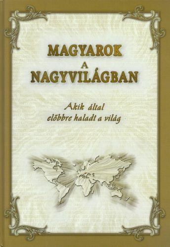Dr. Tanka László (szerkesztő) - Magyarok a nagyvilágban - Akik által előbbre haladt a világ
