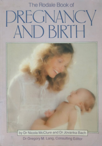 Dr. Jovanka Bach, Nicola McClure, Dr. Gregory M. Lang - The Rodale Book of Pregnancy and Birth
