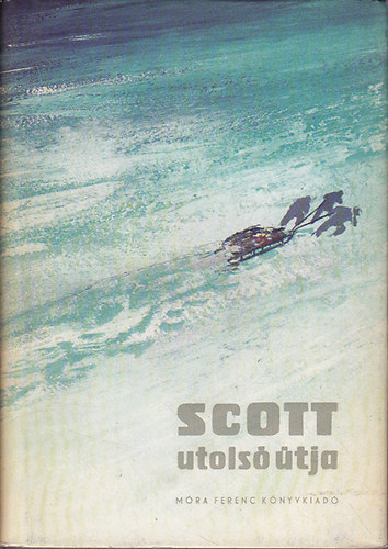 R.F. Scott, Hal�sz Gyula (ford�t�) - Scott utols� �tja (Scott's last Expedition)