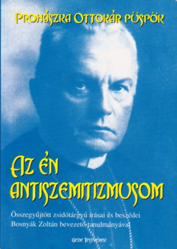 Proh�szka Ottok�r, Ifj. Tomp� L�szl� (szerk.), Tud�s-Tak�cs J�nos (szerk.) - Az �n antiszemitizmusom - �sszegy�jt�tt zsid� t�rgy� �r�sai �s besz�dei Bosny�k Zolt�n bevezet� tanulm�ny�val
