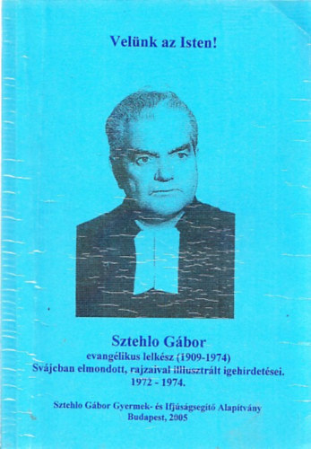 Vel�nk az Isten! (Sztehlo G�bor evang�likus lelk�sz (1909-1974) Sv�jcban elmondott, rajzaival illusztr�lt igehirdet�sei 1972 - 1974.)