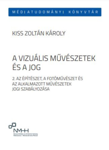 Kiss Zoltán Károly - A vizuális művészetek és a jog 2.: Az építészet, a fotóművészet és az alkalmazott művészetek jogi szabályozása