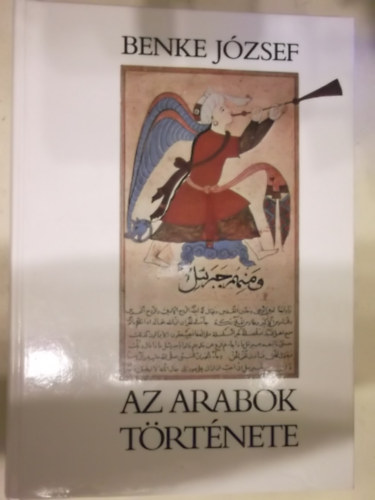 SZERZ Benke Jzsef SZERKESZT Sipos Attila LEKTOR Balogh Andrs Juhsz Ern - Az arabok trtnete   (Arbia az iszlm eltt - Mohamed s vallsa - Az arab-iszlm vilgbirodalom kialakulsa s tndklse - Arab npek trk uralom alatt (1514-1918)