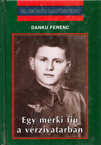Danku Ferenc - Egy m�rki fi� a v�rzivatarban (20.sz�zadi hadt�rt�net)