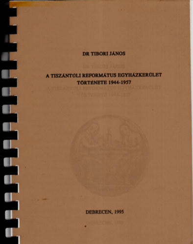 Dr. Tibori Jnos - A Tiszntli Reformtus Egyhzkerlet trtnete  1944-1957