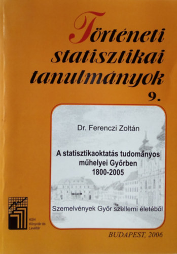 Dr. Ferenczi Zolt�n - A statisztikaoktat�s tudom�nyos m�helyei Gy�rben, 1800-2005. Szemelv�nyek Gy�r szellemi �let�b�l